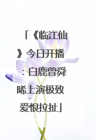 《临江仙》今日开播：白鹿曾舜晞上演极致爱恨拉扯