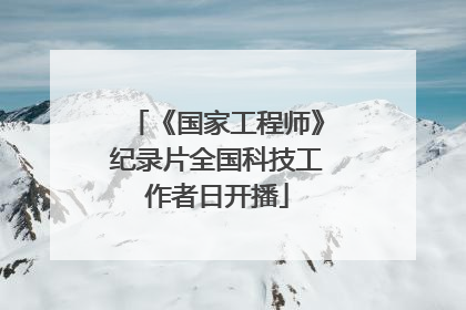 《国家工程师》纪录片全国科技工作者日开播