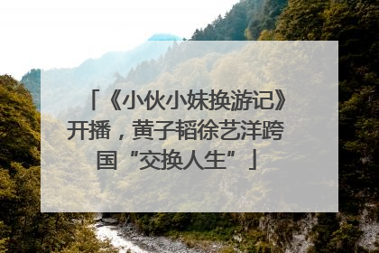 《小伙小妹换游记》开播，黄子韬徐艺洋跨国“交换人生”