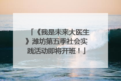 《我是未来大医生》潍坊第五季社会实践活动即将开班！