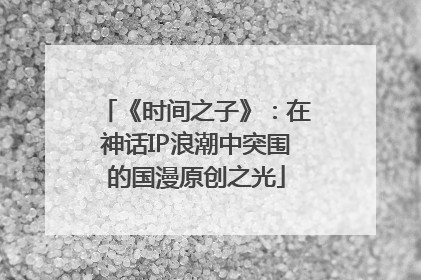 《时间之子》：在神话IP浪潮中突围的国漫原创之光