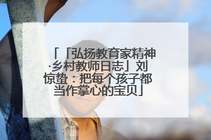 「弘扬教育家精神·乡村教师日志」刘惊蛰：把每个孩子都当作掌心的宝贝