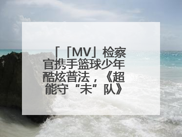 「MV」检察官携手篮球少年酷炫普法，《超能守“未”队》火热登场！