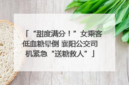 “甜度满分!”女乘客低血糖晕倒 襄阳公交司机紧急“送糖救人”