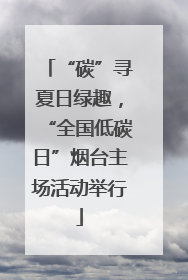 “碳”寻夏日绿趣，“全国低碳日”烟台主场活动举行
