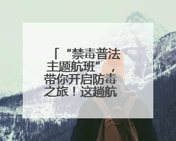 “禁毒普法主题航班”，带你开启防毒之旅！这趟航班超有料→