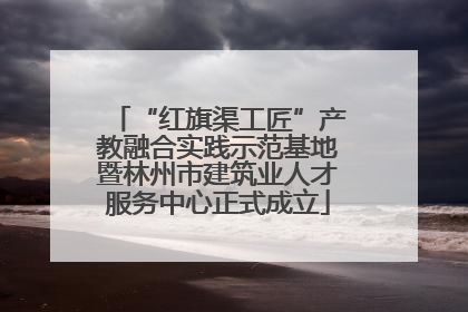 “红旗渠工匠”产教融合实践示范基地暨林州市建筑业人才服务中心正式成立