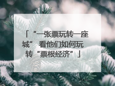 “一张票玩转一座城” 看他们如何玩转“票根经济”