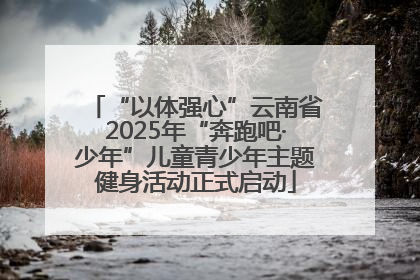 “以体强心”云南省2025年“奔跑吧·少年”儿童青少年主题健身活动正式启动