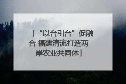 “以台引台”促融合 福建清流打造两岸农业共同体