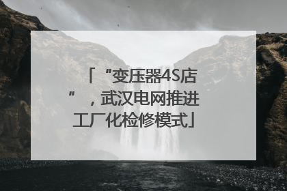“变压器4S店”，武汉电网推进工厂化检修模式
