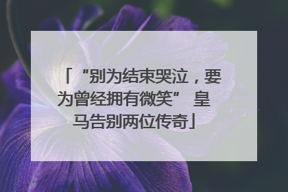 “别为结束哭泣，要为曾经拥有微笑” 皇马告别两位传奇