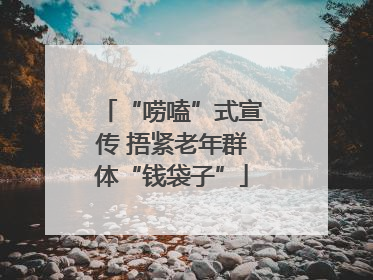 “唠嗑”式宣传 捂紧老年群体“钱袋子”