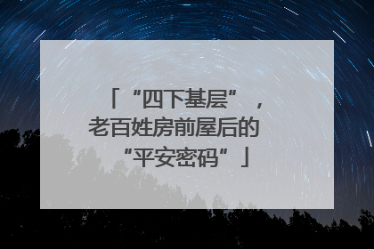 “四下基层”，老百姓房前屋后的“平安密码”