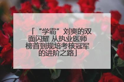 “学霸”刘爽的双面闪耀 从执业医师榜首到规培考核冠军的进阶之路