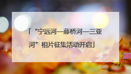 “宁远河—藤桥河—三亚河”相片征集活动开启