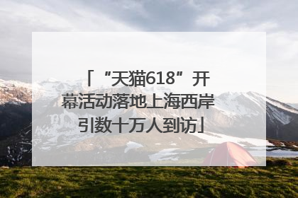 “天猫618”开幕活动落地上海西岸 引数十万人到访