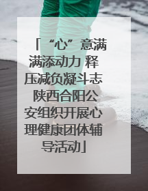 “心”意满满添动力 释压减负凝斗志 陕西合阳公安组织开展心理健康团体辅导活动