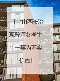 “山西长治现醉酒女考生”一事为不实信息