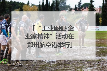 “工业图强·企业家精神”活动在郑州航空港举行