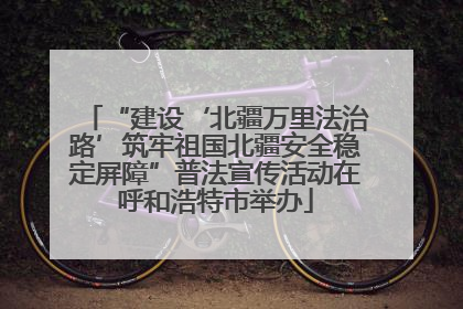 “建设‘北疆万里法治路’筑牢祖国北疆安全稳定屏障”普法宣传活动在呼和浩特市举办
