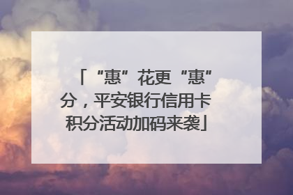 “惠”花更“惠”分，平安银行信用卡积分活动加码来袭