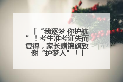 “我逐梦 你护航”！考生准考证失而复得，家长赠锦旗致谢“护梦人”！