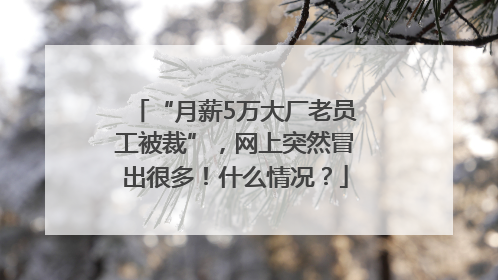 “月薪5万大厂老员工被裁”，网上突然冒出很多！什么情况？