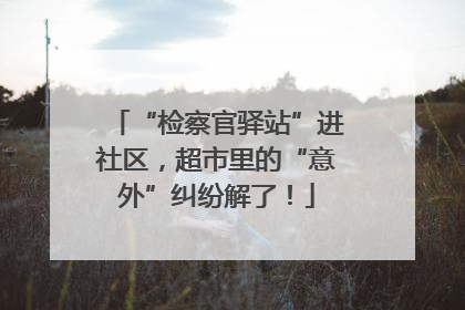“检察官驿站”进社区，超市里的“意外”纠纷解了！