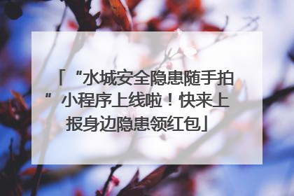 “水城安全隐患随手拍”小程序上线啦！快来上报身边隐患领红包