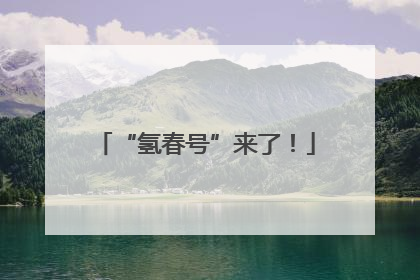 “氢春号”来了！