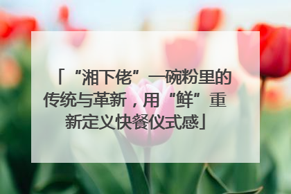 “湘下佬”一碗粉里的传统与革新，用“鲜”重新定义快餐仪式感