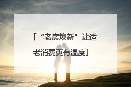 “老房焕新”让适老消费更有温度