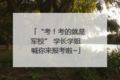 “考！考的就是军校” 学长学姐喊你来报考啦~