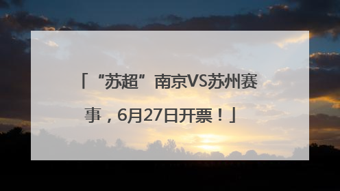 “苏超”南京VS苏州赛事，6月27日开票！