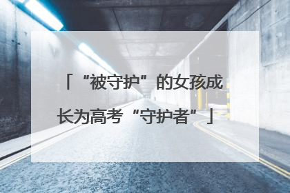 “被守护”的女孩成长为高考“守护者”