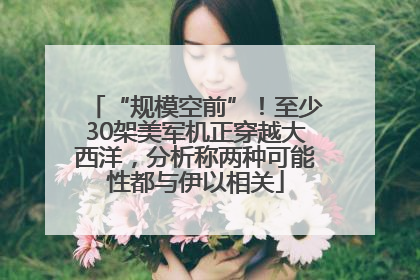 “规模空前”！至少30架美军机正穿越大西洋，分析称两种可能性都与伊以相关