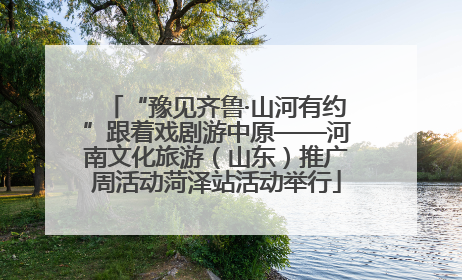 “豫见齐鲁·山河有约”跟着戏剧游中原——河南文化旅游（山东）推广周活动菏泽站活动举行