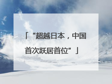 “超越日本，中国首次跃居首位”