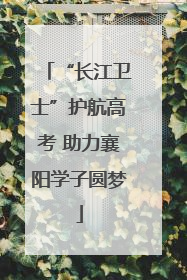 “长江卫士”护航高考 助力襄阳学子圆梦
