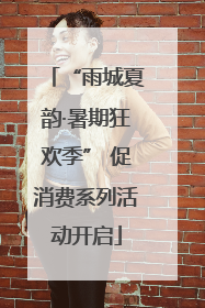 “雨城夏韵·暑期狂欢季” 促消费系列活动开启