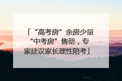 “高考房”余房少量 “中考房”售罄，专家建议家长理性陪考