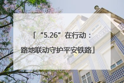 “5.26”在行动：路地联动守护平安铁路