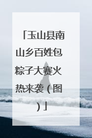 玉山县南山乡百姓包粽子大赛火热来袭（图）