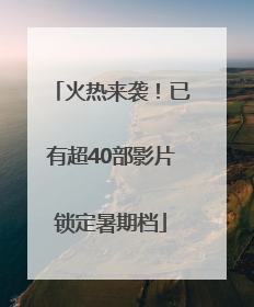 火热来袭！已有超40部影片锁定暑期档