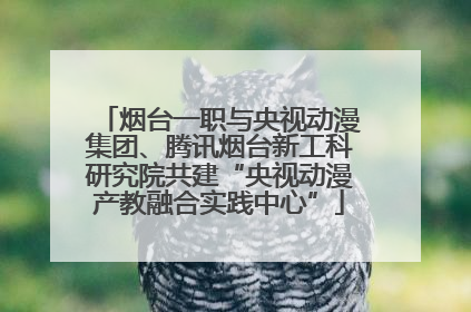 烟台一职与央视动漫集团、腾讯烟台新工科研究院共建“央视动漫产教融合实践中心”