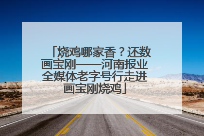 烧鸡哪家香？还数画宝刚——河南报业全媒体老字号行走进画宝刚烧鸡