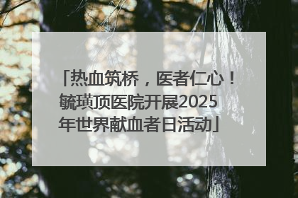 热血筑桥，医者仁心！毓璜顶医院开展2025年世界献血者日活动