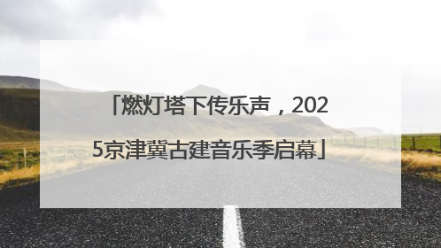 燃灯塔下传乐声，2025京津冀古建音乐季启幕