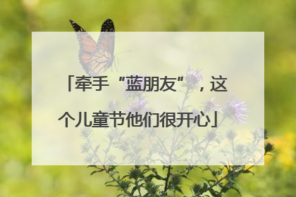 牵手“蓝朋友”,这个儿童节他们很开心